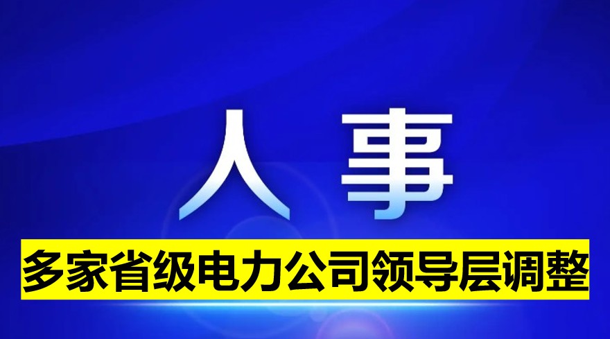 多家省級電力公司領(lǐng)導(dǎo)層調(diào)整！