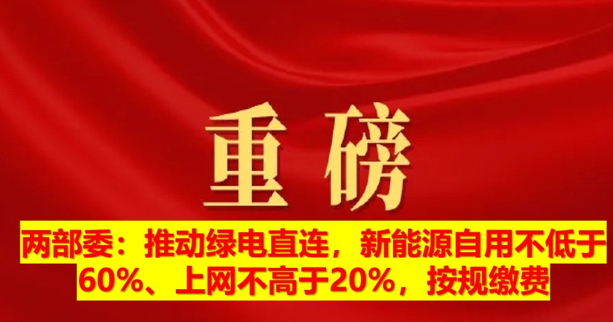 兩部委：推動綠電直連，新能源自用不低于60%、上網(wǎng)不高于20%，按規(guī)繳費(fèi)