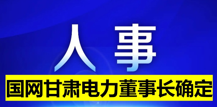 國(guó)網(wǎng)甘肅電力董事長(zhǎng)確定！