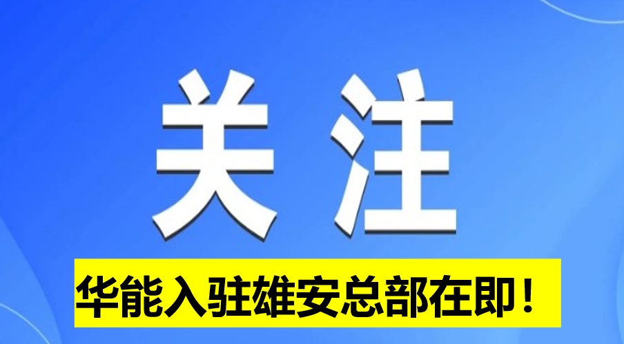 華能入駐雄安總部在即！