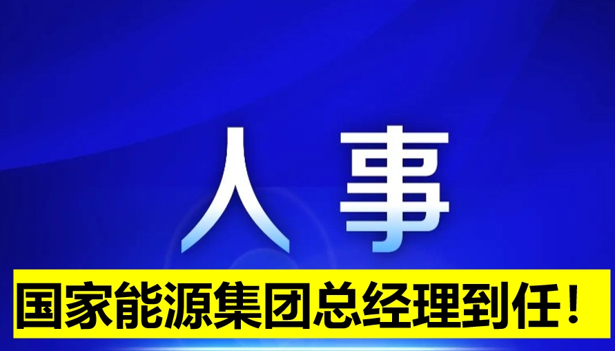 國(guó)家能源集團(tuán)總經(jīng)理到任！