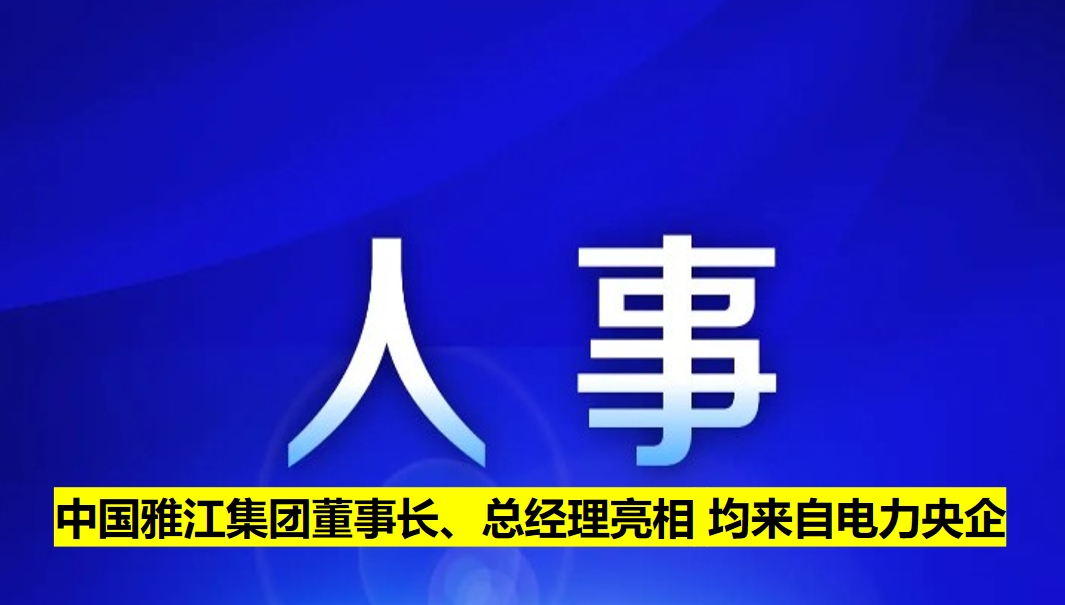 中國雅江集團(tuán)董事長、總經(jīng)理亮相 均來自電力央企