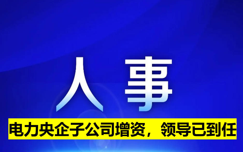 電力央企子公司增資，領(lǐng)導(dǎo)已到任
