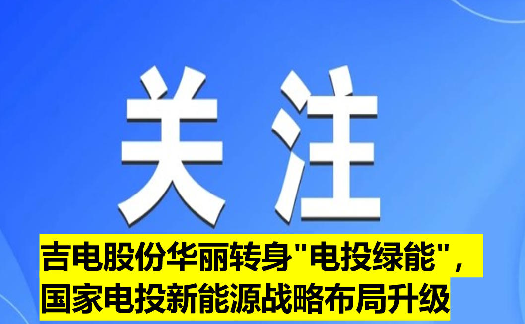 吉電股份華麗轉(zhuǎn)身"電投綠能"，國家電投新能源戰(zhàn)略布局升級(jí)