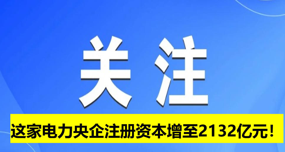 這家電力央企注冊資本增至2132億元！