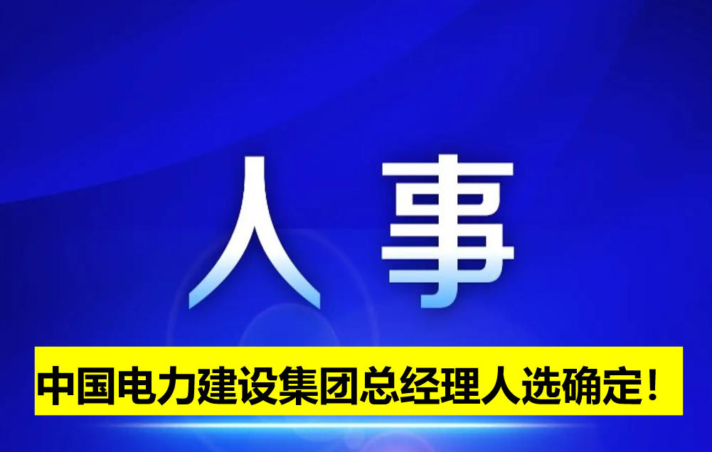 中國電力建設集團總經(jīng)理人選確定！