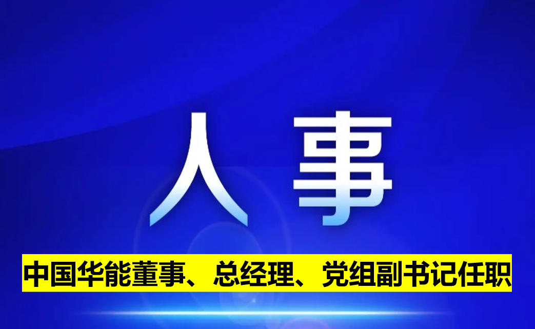 中國華能董事、總經(jīng)理、黨組副書記任職