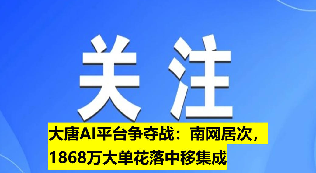 大唐AI平臺(tái)爭(zhēng)奪戰(zhàn)：南網(wǎng)居次，1868萬大單花落中移集成
