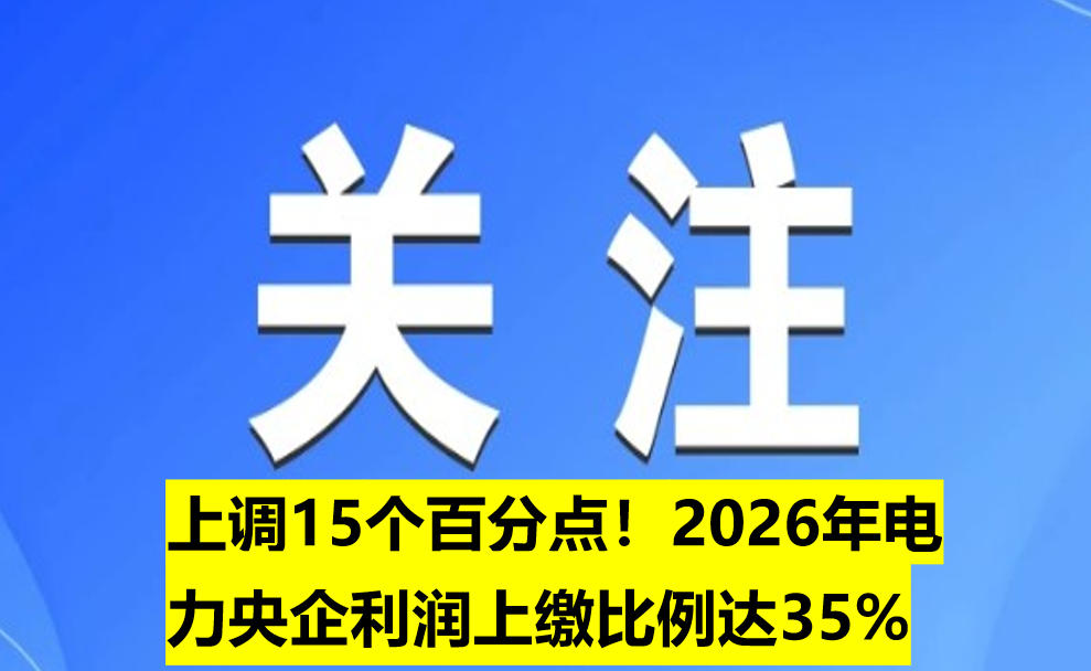 上調(diào)15個(gè)百分點(diǎn)！2026年電力央企利潤(rùn)上繳比例達(dá)35%