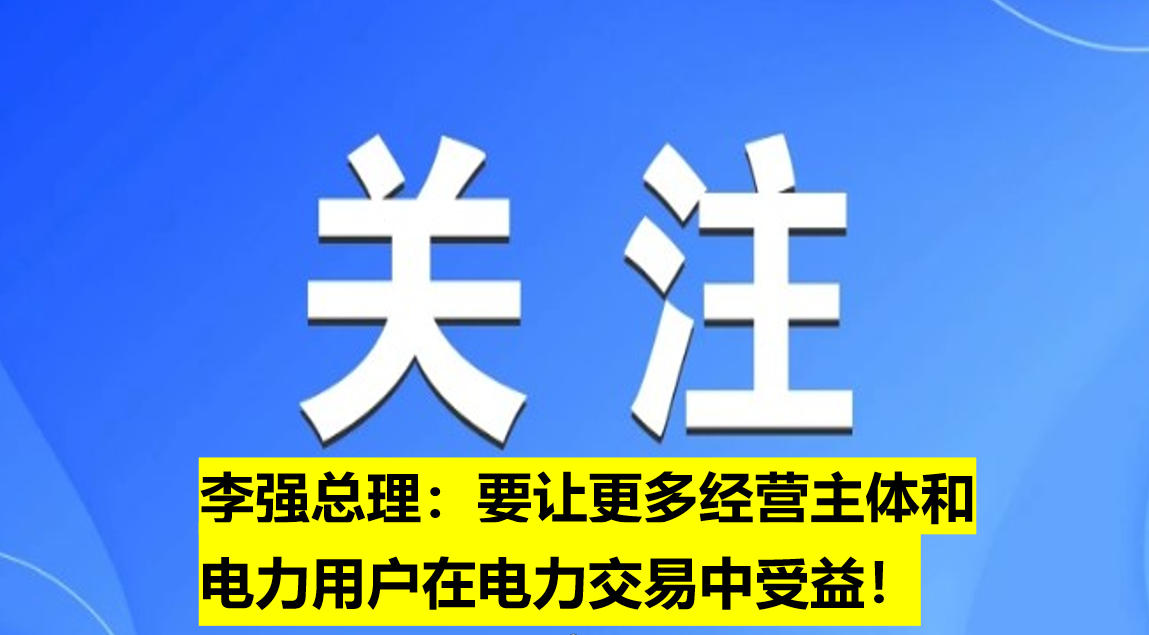 李強(qiáng)總理：要讓更多經(jīng)營(yíng)主體和電力用戶在電力交易中受益！
