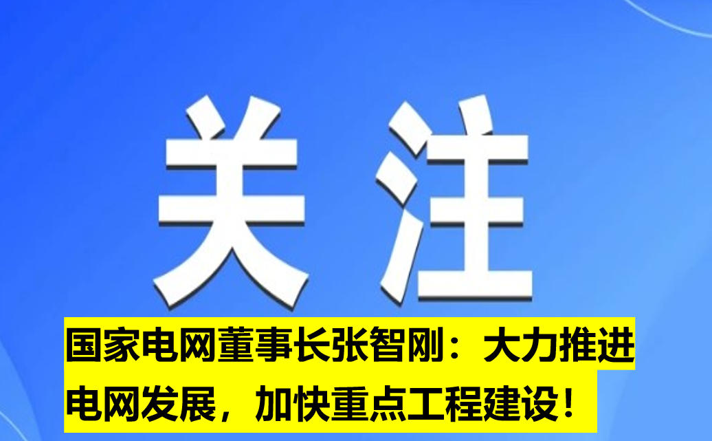 國(guó)家電網(wǎng)董事長(zhǎng)張智剛：大力推進(jìn)電網(wǎng)發(fā)展，加快重點(diǎn)工程建設(shè)