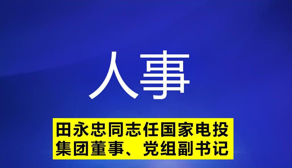 田永忠同志任國(guó)家電投集團(tuán)董事、黨組副書記